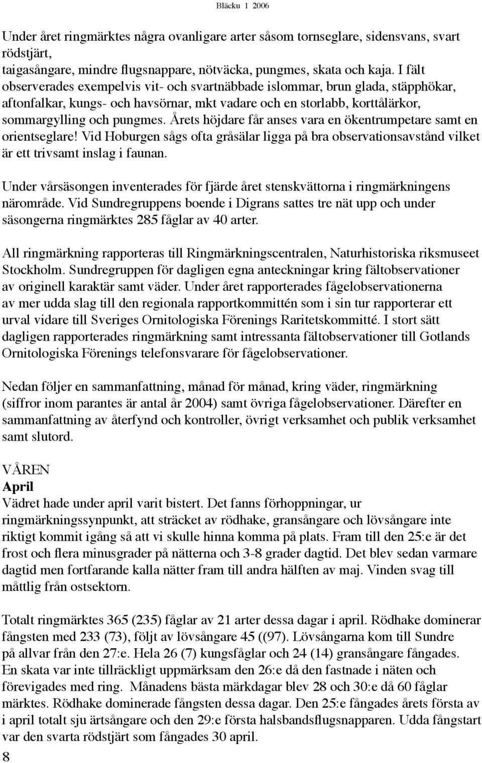 Årets höjdare får anses vara en ökentrumpetare samt en orientseglare! Vid Hoburgen sågs ofta gråsälar ligga på bra observationsavstånd vilket är ett trivsamt inslag i faunan.