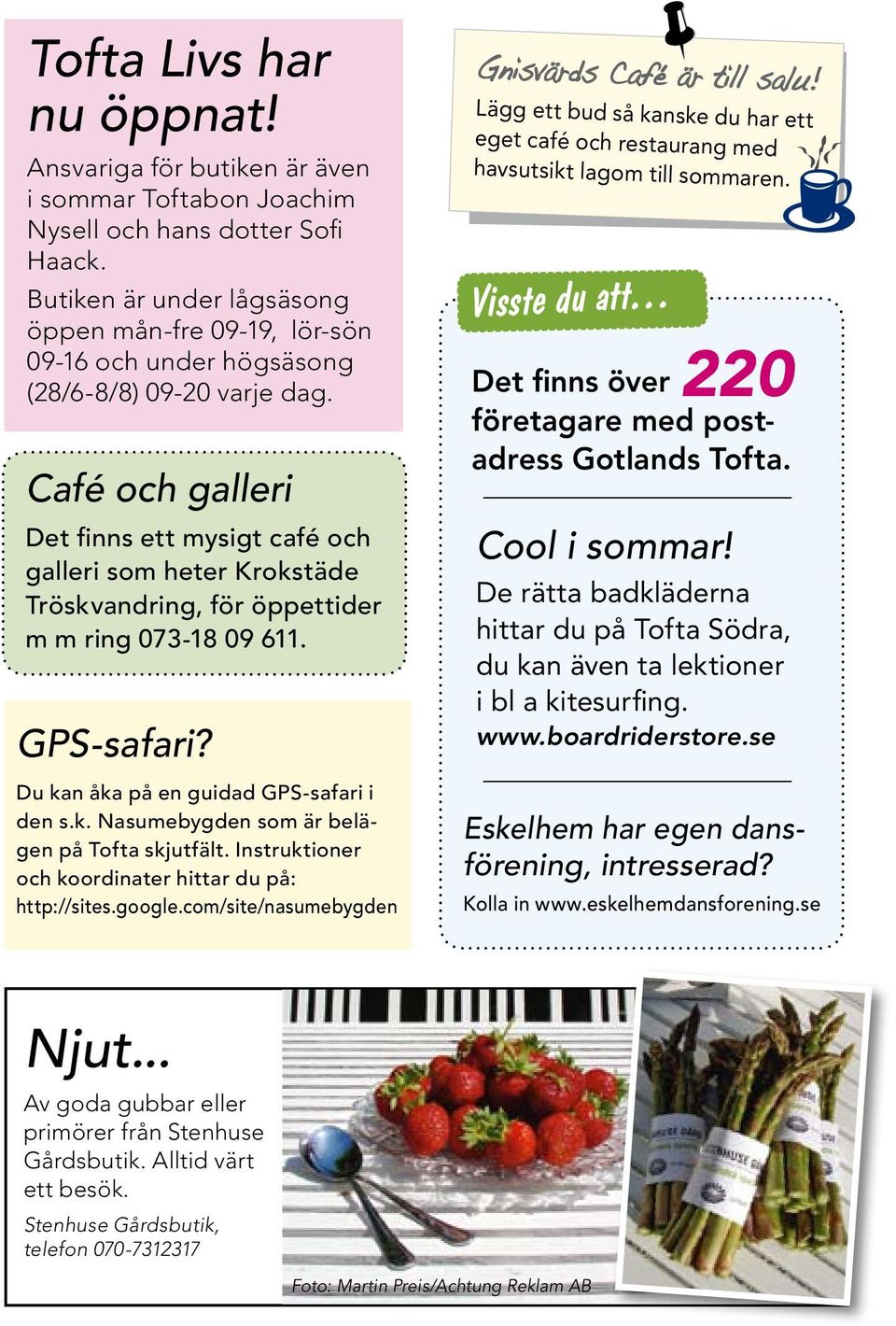 Café och galleri Det finns ett mysigt café och galleri som heter Krokstäde Tröskvandring, för öppettider m m ring 073-18 09 611. GPS-safari? Du kan åka på en guidad GPS-safari i den s.k. Nasumebygden som är belägen på Tofta skjutfält.