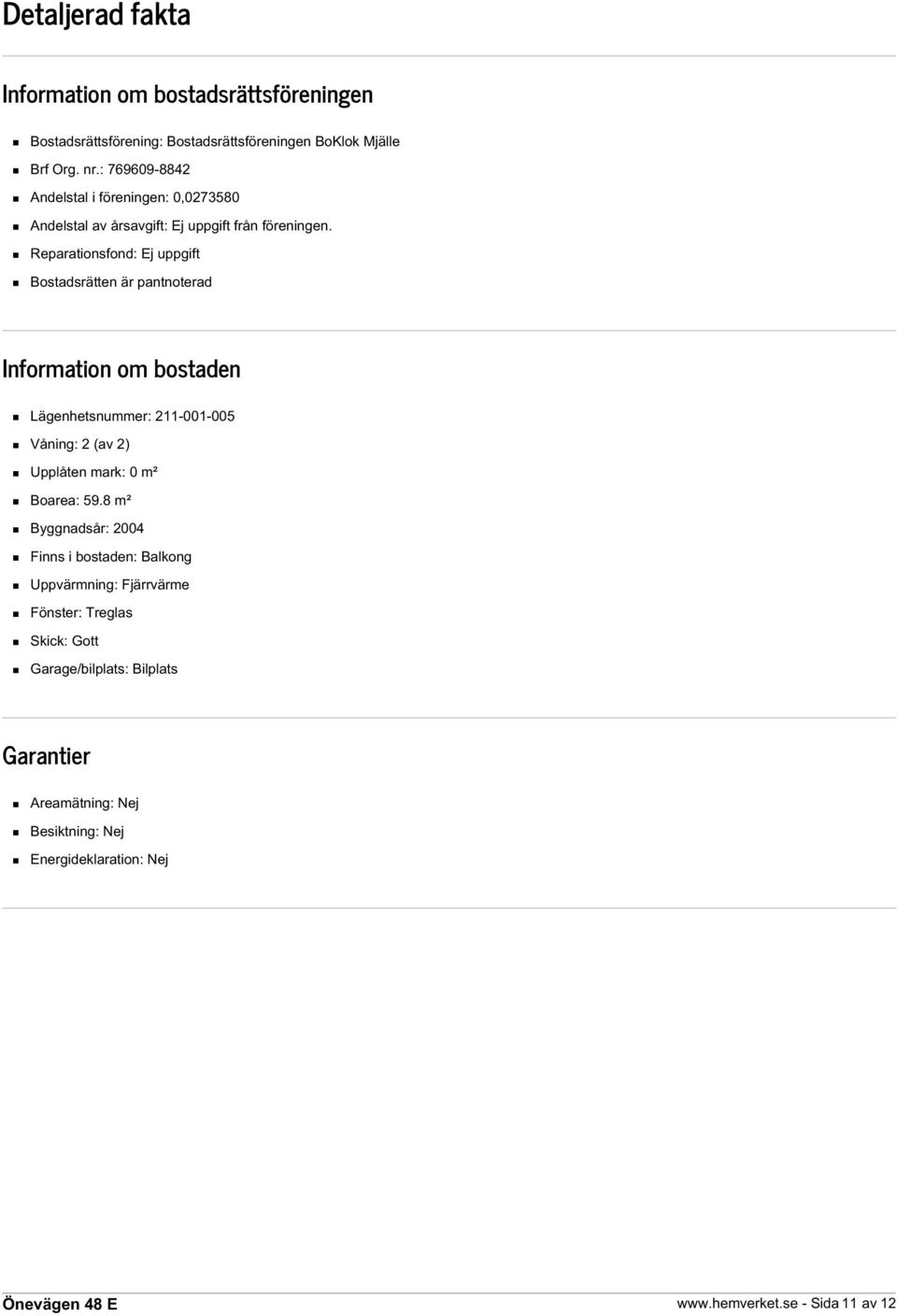 Reparationsfond: Ej uppgift Bostadsrätten är pantnoterad Information om bostaden Lägenhetsnummer: 211-001-005 Våning: 2 (av 2) Upplåten mark: 0 m²