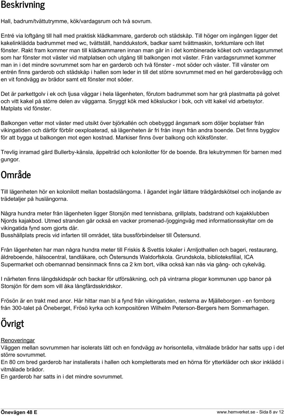 Rakt fram kommer man till klädkammaren innan man går in i det kombinerade köket och vardagsrummet som har fönster mot väster vid matplatsen och utgång till balkongen mot väster.