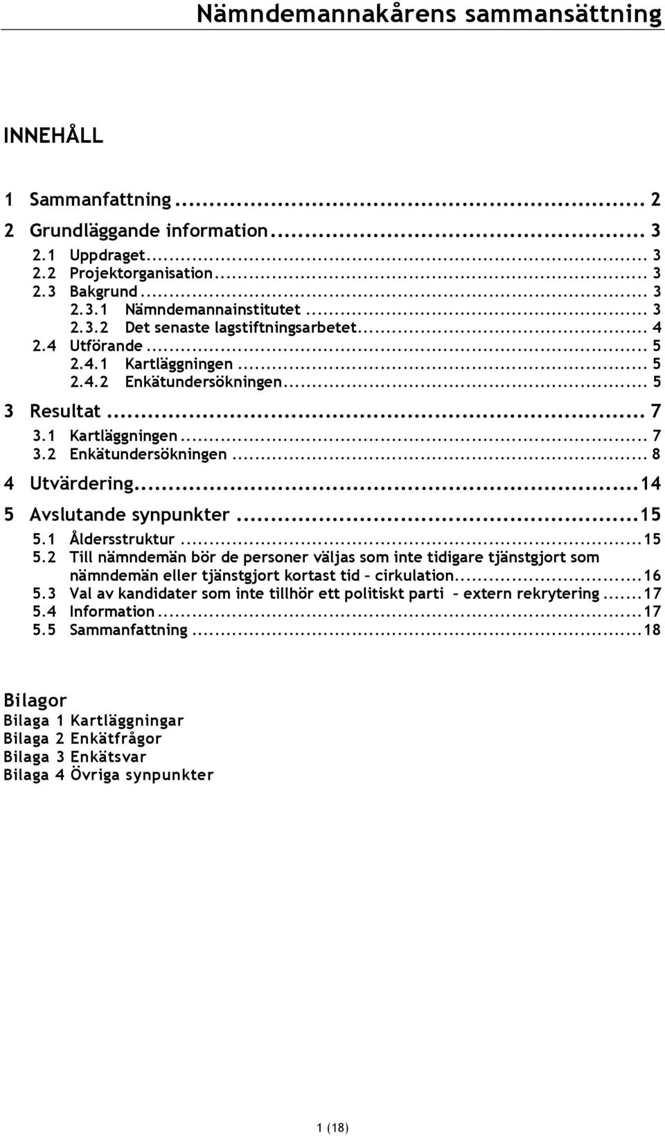 1 Åldersstruktur...15 5.2 Till nämndemän bör de personer väljas som inte tidigare tjänstgjort som nämndemän eller tjänstgjort kortast tid cirkulation...16 5.