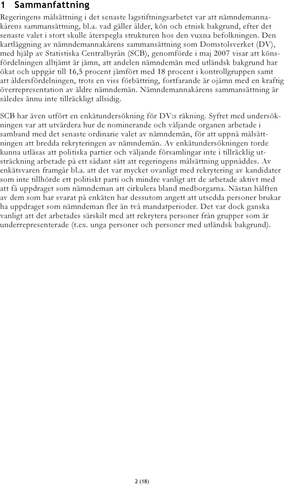 andelen nämndemän med utländsk bakgrund har ökat och uppgår till 16,5 procent jämfört med 18 procent i kontrollgruppen samt att åldersfördelningen, trots en viss förbättring, fortfarande är ojämn med