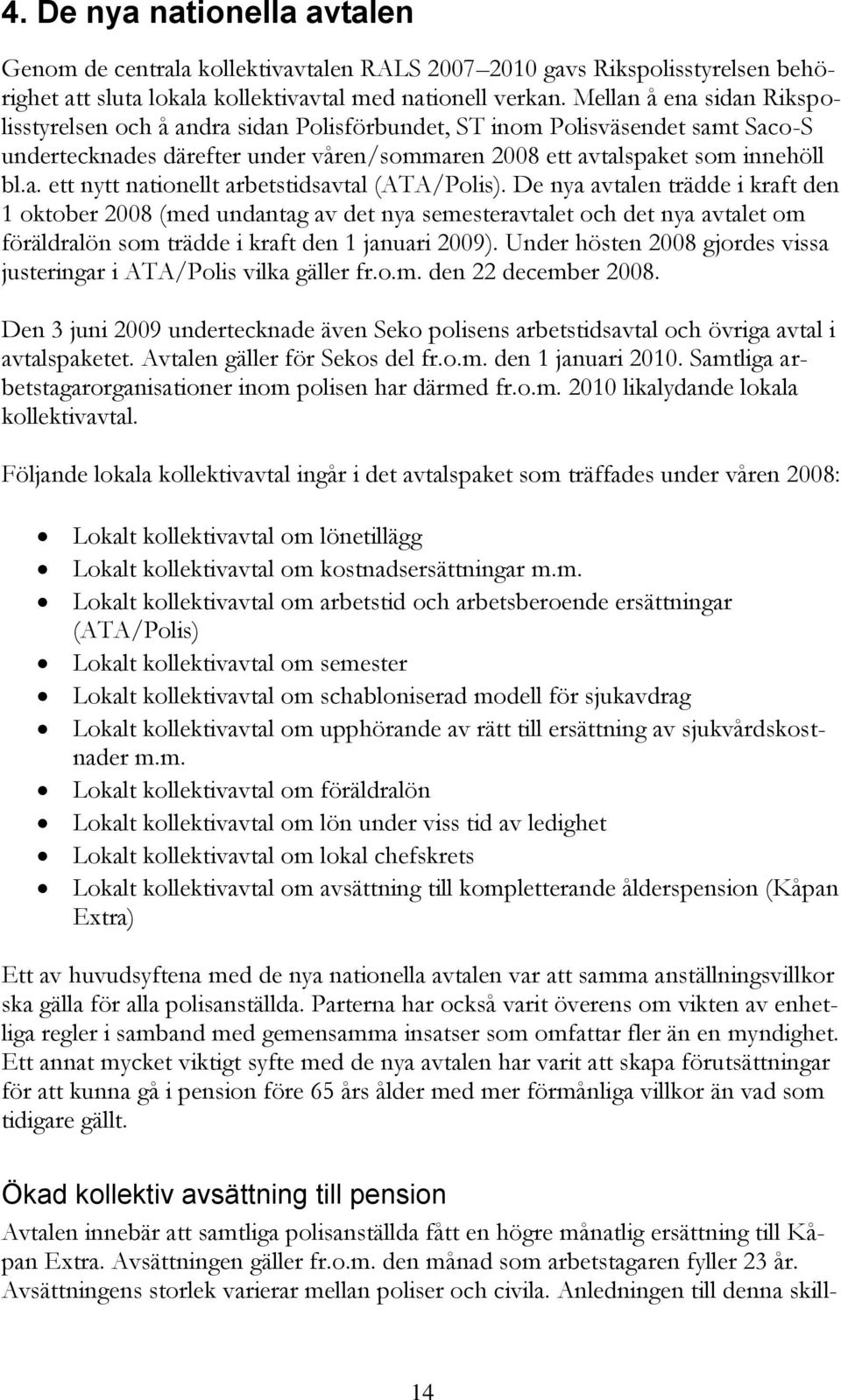 De nya avtalen trädde i kraft den 1 oktober 2008 (med undantag av det nya semesteravtalet och det nya avtalet om föräldralön som trädde i kraft den 1 januari 2009).