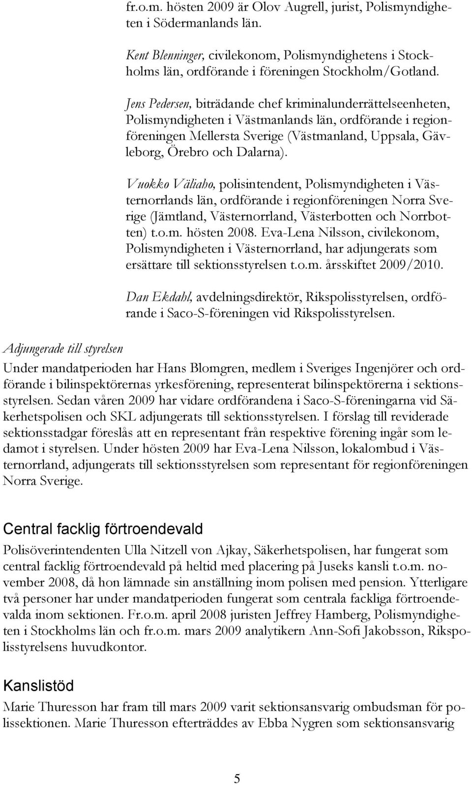 Vuokko Väliaho, polisintendent, Polismyndigheten i Västernorrlands län, ordförande i regionföreningen Norra Sverige (Jämtland, Västernorrland, Västerbotten och Norrbotten) t.o.m. hösten 2008.