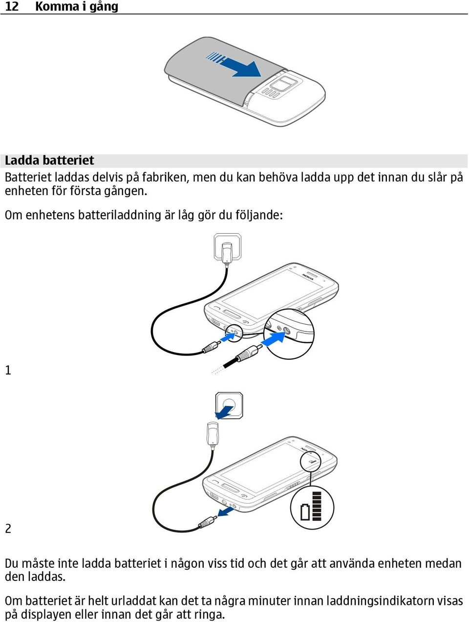 Om enhetens batteriladdning är låg gör du följande: 1 2 Du måste inte ladda batteriet i någon viss tid och