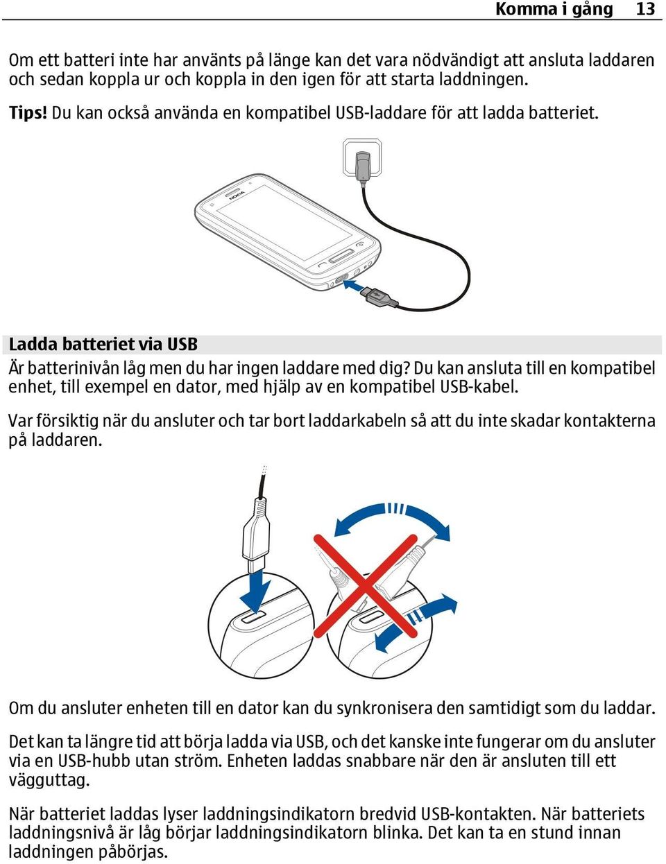 Du kan ansluta till en kompatibel enhet, till exempel en dator, med hjälp av en kompatibel USB-kabel.