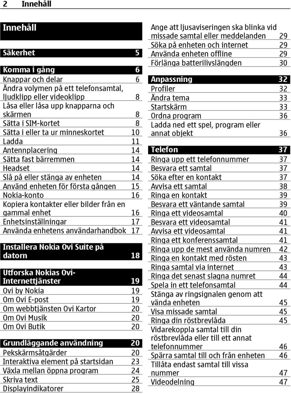 kontakter eller bilder från en gammal enhet 16 Enhetsinställningar 17 Använda enhetens användarhandbok 17 Installera Nokia Ovi Suite på datorn 18 Utforska Nokias Ovi- Internettjänster 19 Ovi by Nokia