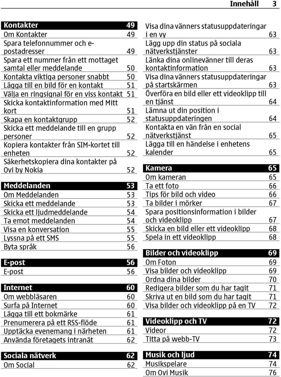 SIM-kortet till enheten 52 Säkerhetskopiera dina kontakter på Ovi by Nokia 52 Meddelanden 53 Om Meddelanden 53 Skicka ett meddelande 53 Skicka ett ljudmeddelande 54 Ta emot meddelanden 54 Visa en