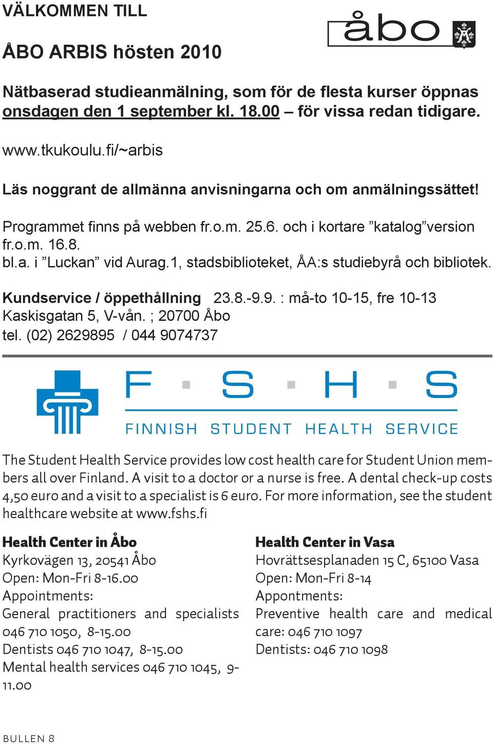 1, stadsbiblioteket, ÅA:s studiebyrå och bibliotek. Kundservice / öppethållning 23.8.-9.9. : må-to 10-15, fre 10-13 Kaskisgatan 5, V-vån. ; 20700 Åbo tel.