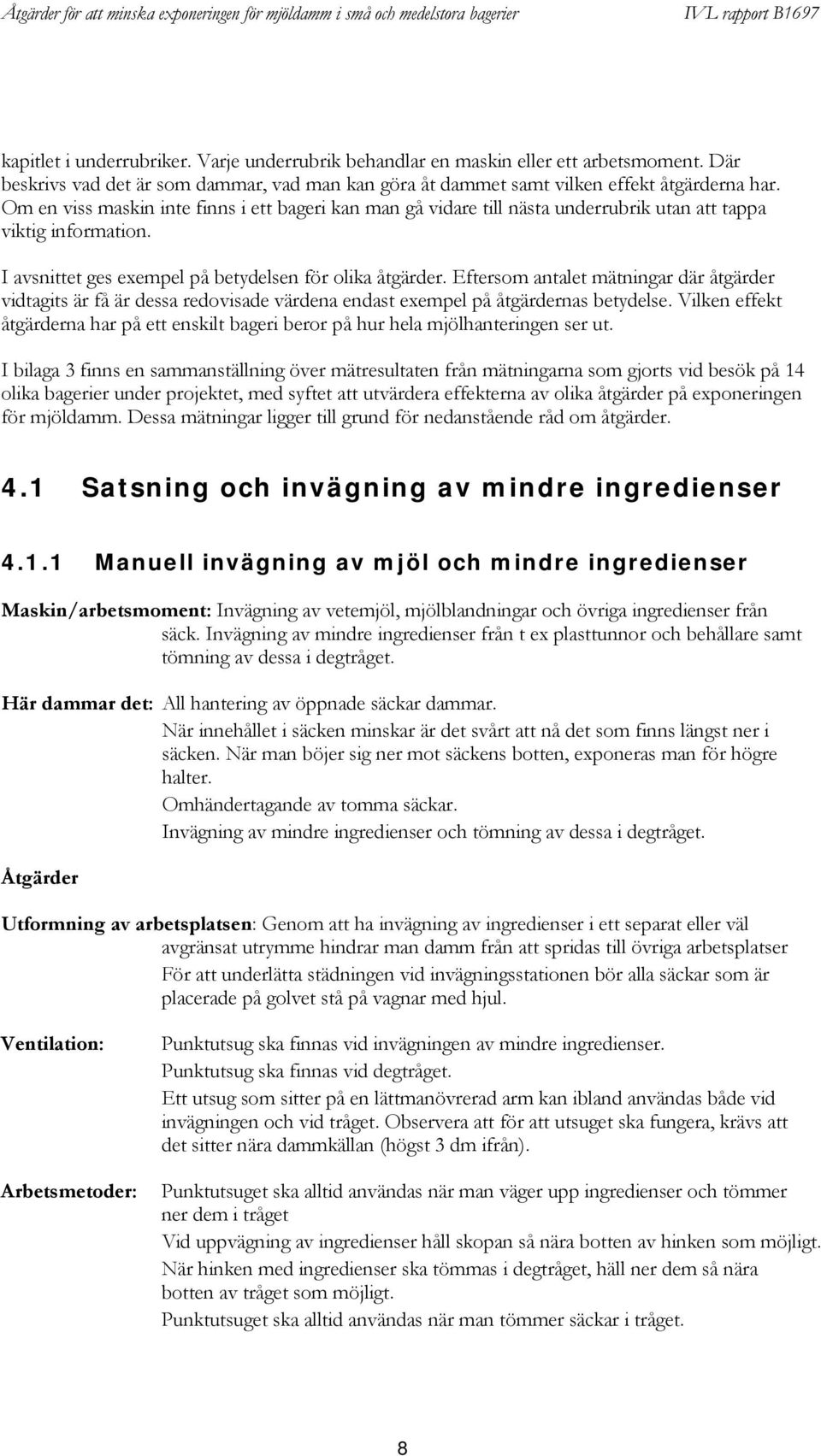 Eftersom antalet mätningar där åtgärder vidtagits är få är dessa redovisade värdena endast exempel på åtgärdernas betydelse.