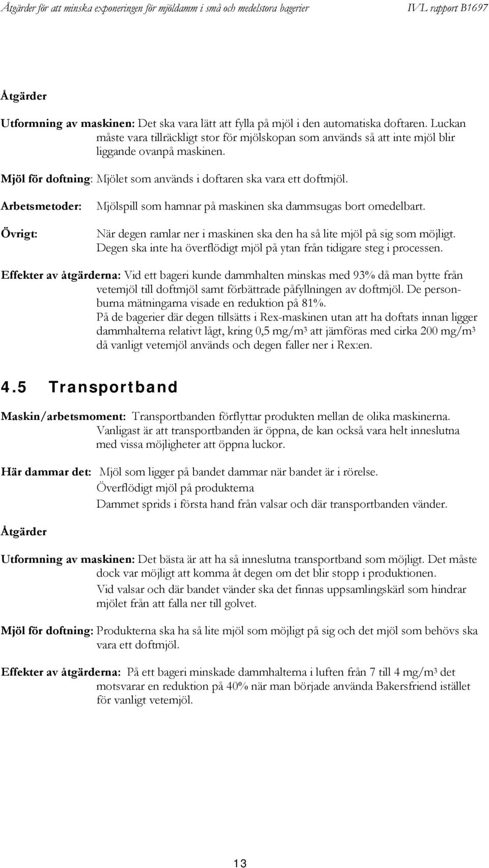 Arbetsmetoder: Övrigt: Mjölspill som hamnar på maskinen ska dammsugas bort omedelbart. När degen ramlar ner i maskinen ska den ha så lite mjöl på sig som möjligt.