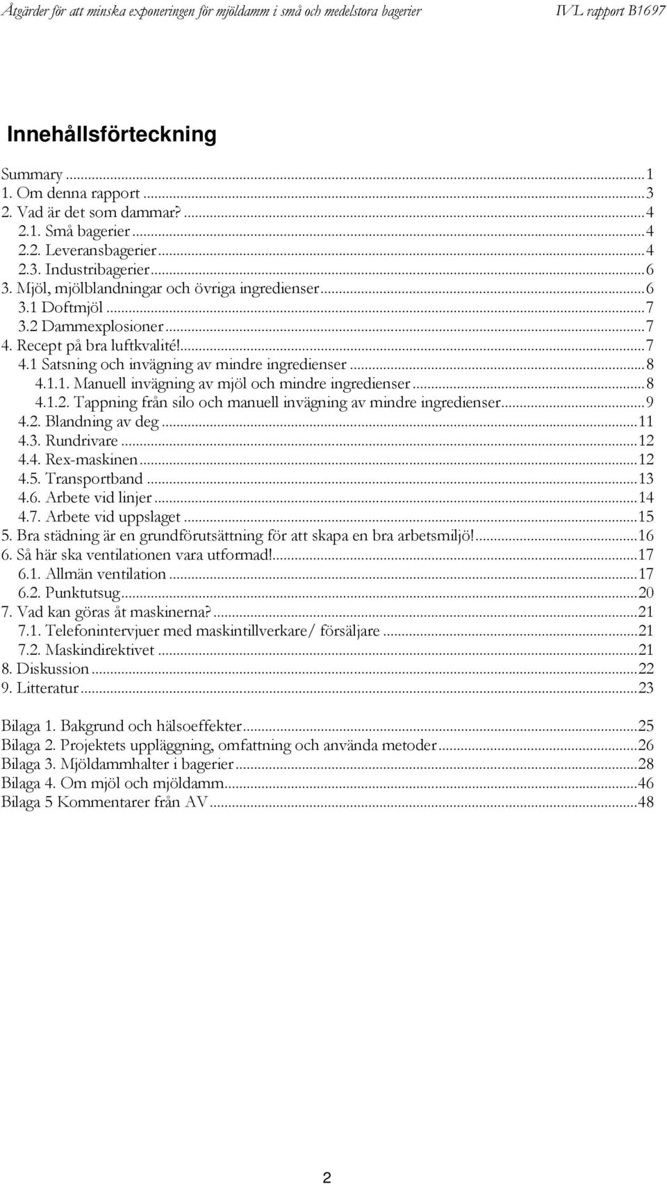 ..8 4.1.2. Tappning från silo och manuell invägning av mindre ingredienser...9 4.2. Blandning av deg...11 4.3. Rundrivare...12 4.4. Rex-maskinen...12 4.5. Transportband...13 4.6. Arbete vid linjer.