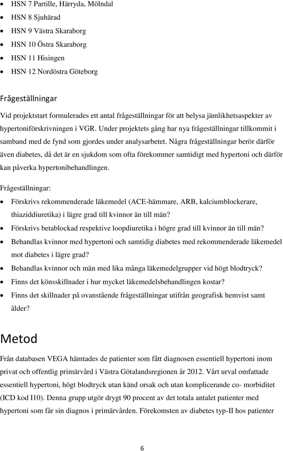 Några frågeställningar berör därför även diabetes, då det är en sjukdom som ofta förekommer samtidigt med hypertoni och därför kan påverka hypertonibehandlingen.