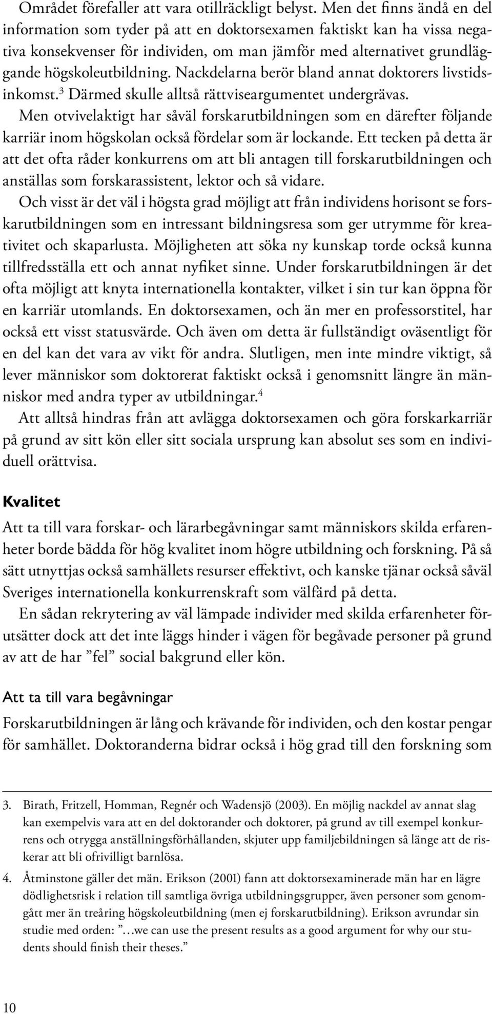 Nackdelarna berör bland annat doktorers livstidsinkomst. 3 Därmed skulle alltså rättviseargumentet undergrävas.