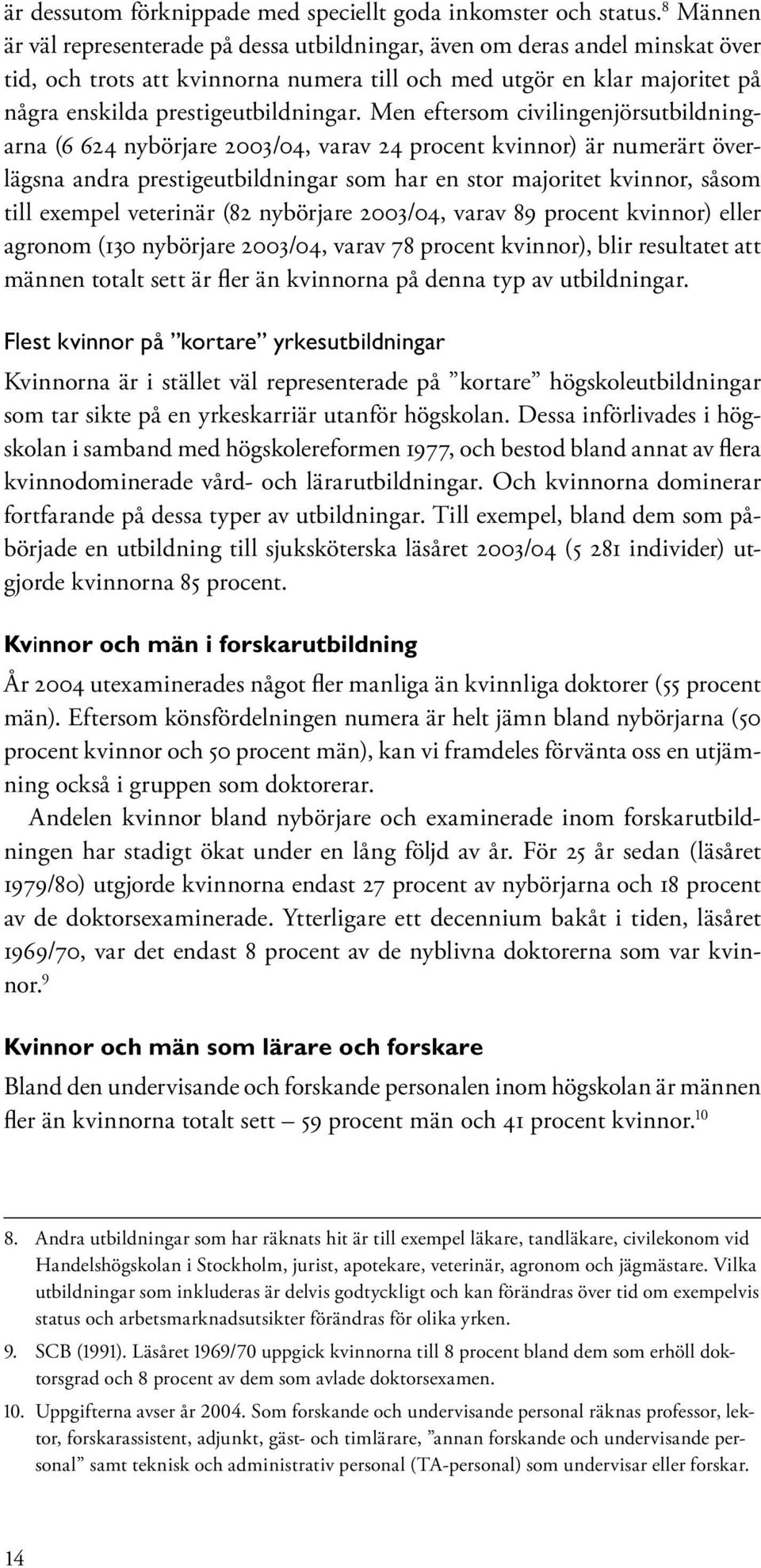Men eftersom civilingenjörsutbildningarna (6 624 nybörjare 2003/04, varav 24 procent kvinnor) är numerärt överlägsna andra prestigeutbildningar som har en stor majoritet kvinnor, såsom till exempel