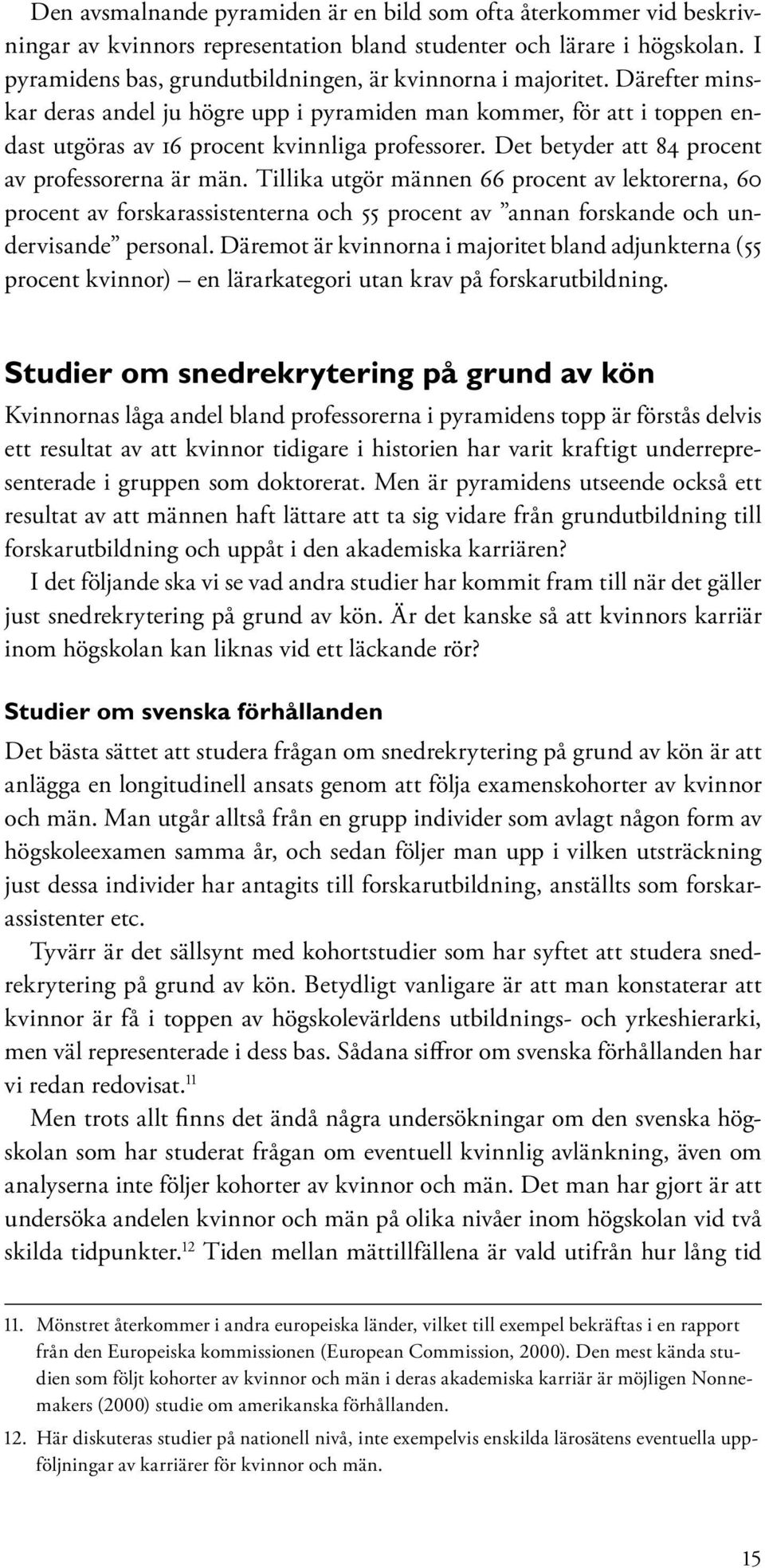 Det betyder att 84 procent av professorerna är män. Tillika utgör männen 66 procent av lektorerna, 60 procent av forskarassistenterna och 55 procent av annan forskande och undervisande personal.
