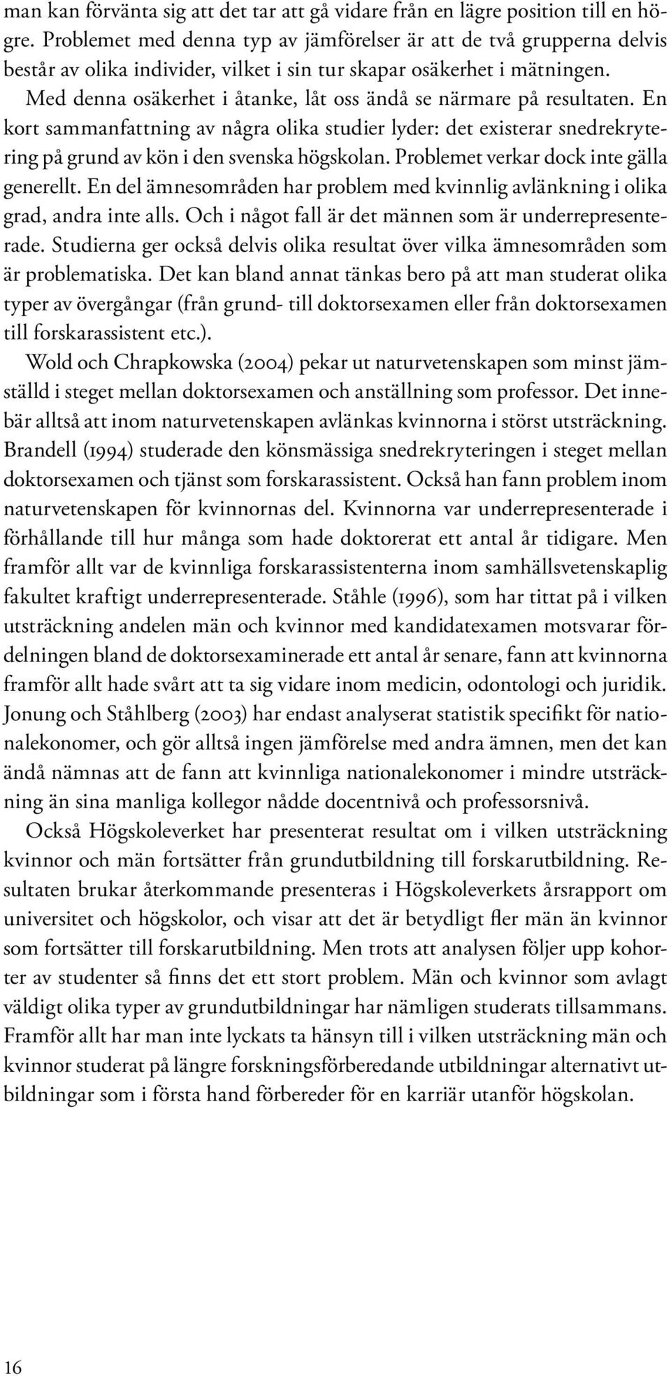 Med denna osäkerhet i åtanke, låt oss ändå se närmare på resultaten. En kort sammanfattning av några olika studier lyder: det existerar snedrekrytering på grund av kön i den svenska högskolan.