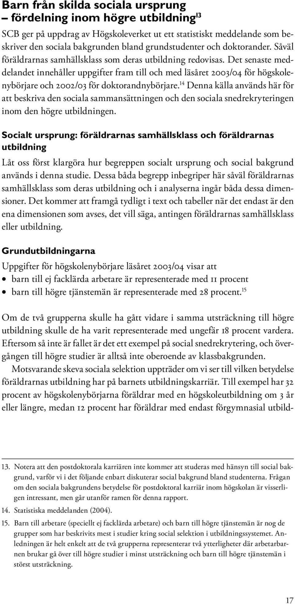 Det senaste meddelandet innehåller uppgifter fram till och med läsåret 2003/04 för högskolenybörjare och 2002/03 för doktorandnybörjare.