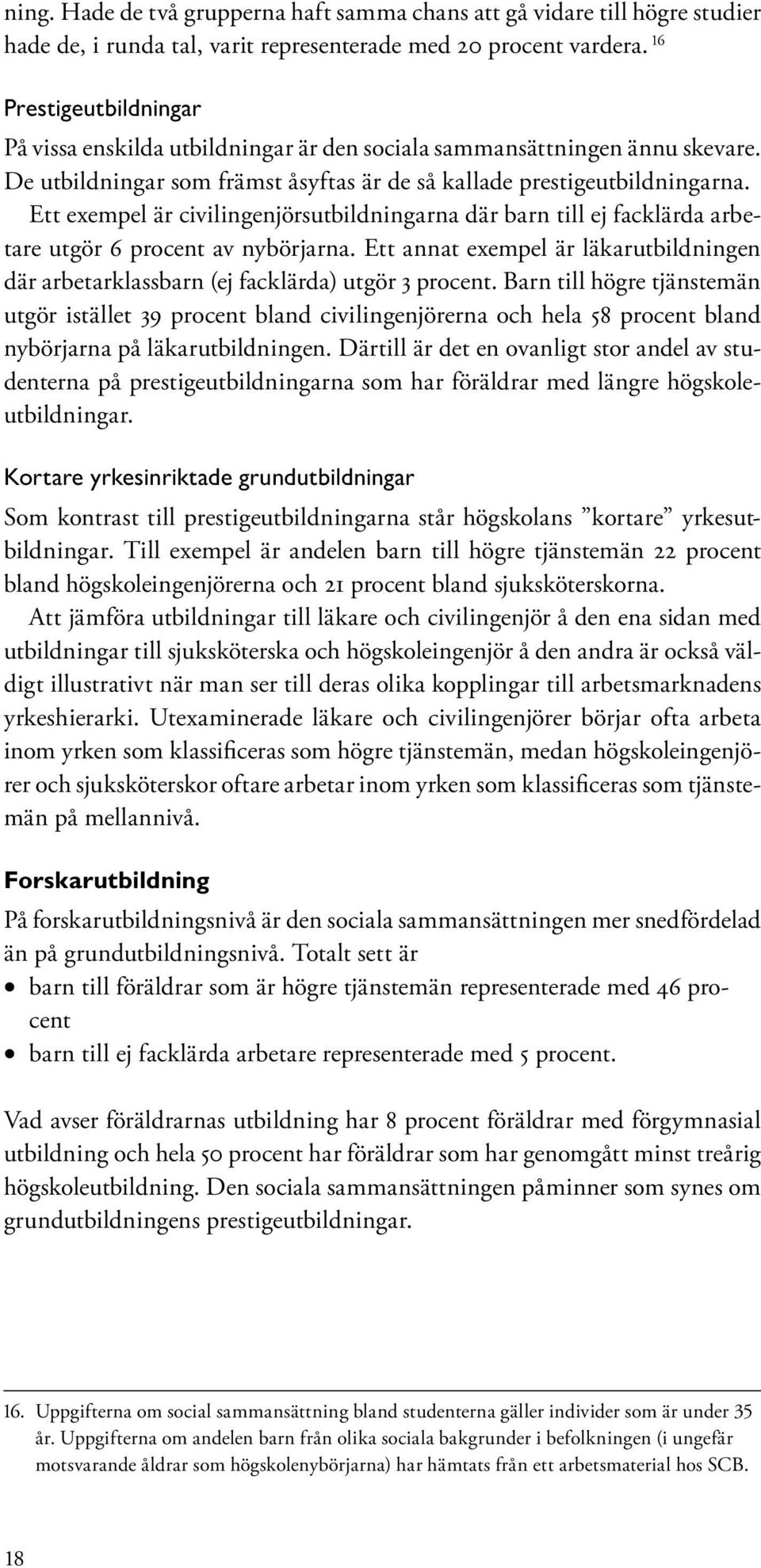 Ett exempel är civilingenjörsutbildningarna där barn till ej facklärda arbetare utgör 6 procent av nybörjarna.