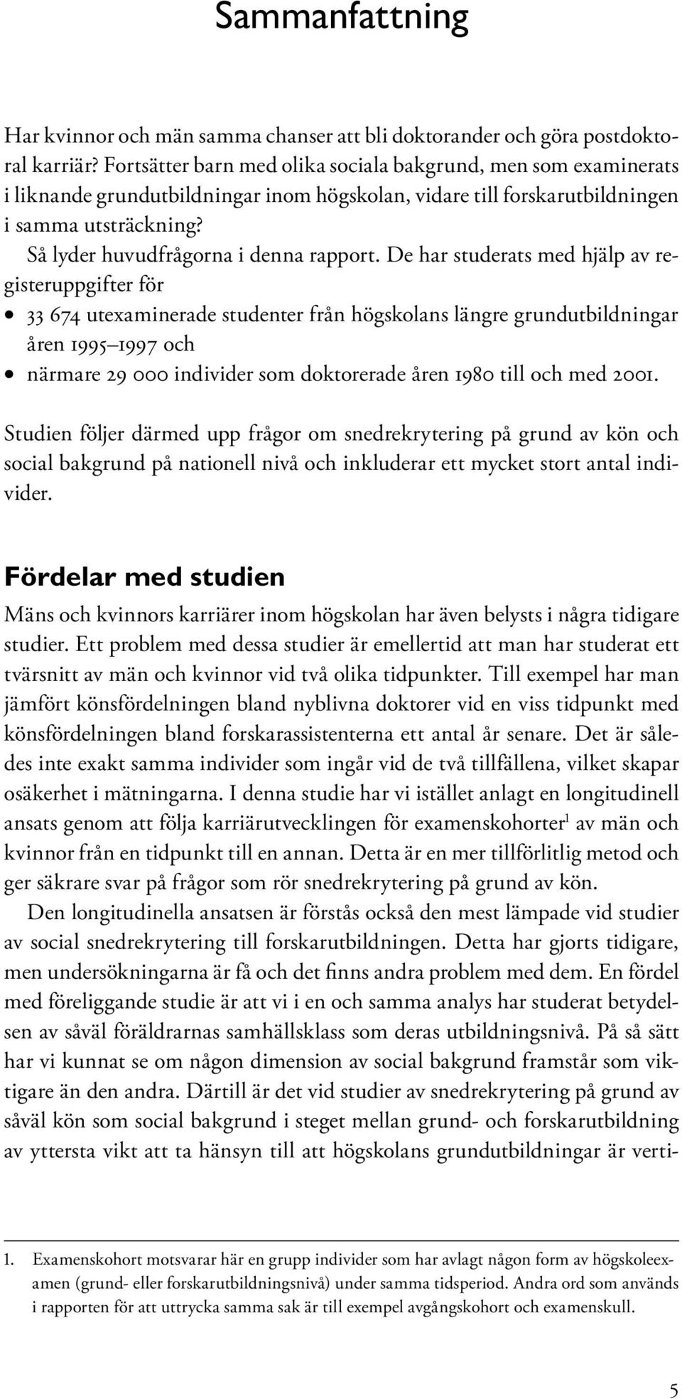 Så lyder huvudfrågorna i denna rapport.