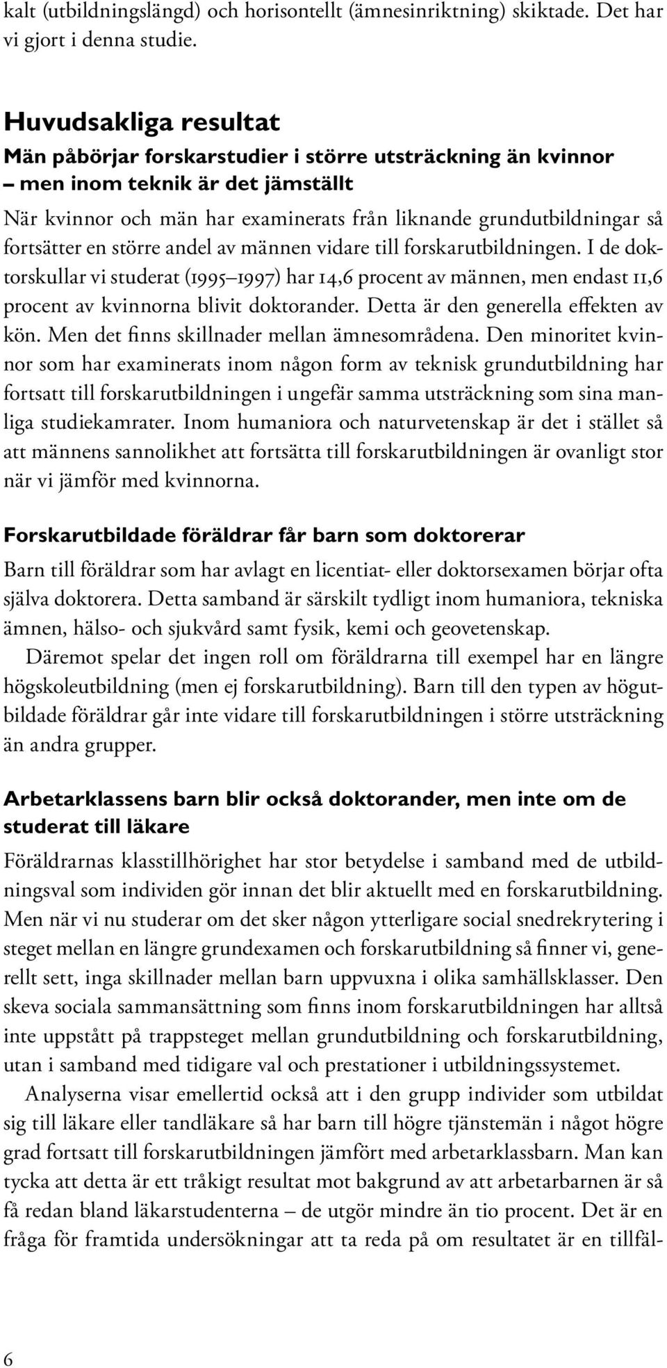 en större andel av männen vidare till forskarutbildningen. I de doktorskullar vi studerat (1995 1997) har 14,6 procent av männen, men endast 11,6 procent av kvinnorna blivit doktorander.