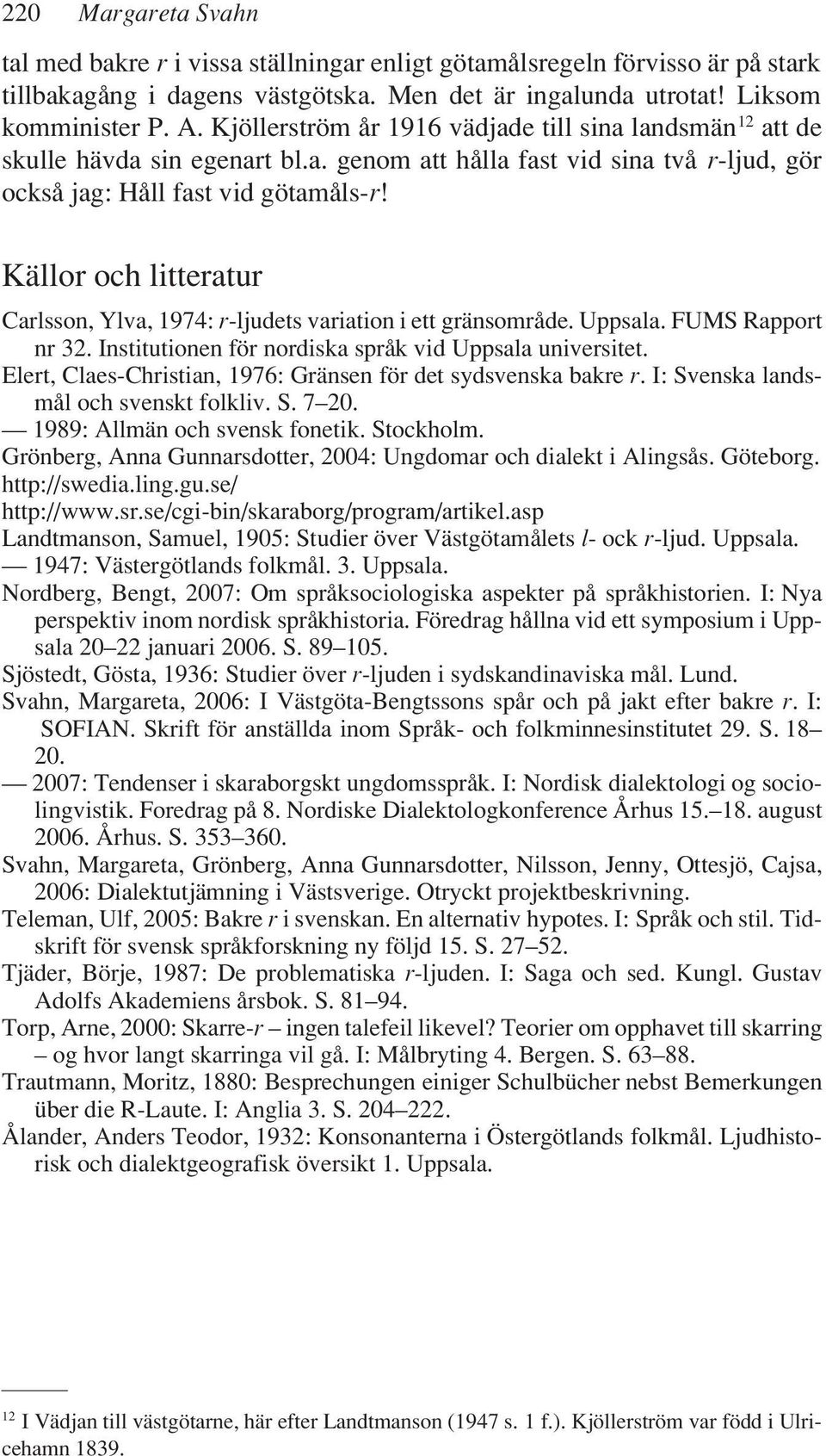 Källor och litteratur Carlsson, Ylva, 1974: r-ljudets variation i ett gränsområde. Uppsala. FUMS Rapport nr 32. Institutionen för nordiska språk vid Uppsala universitet.