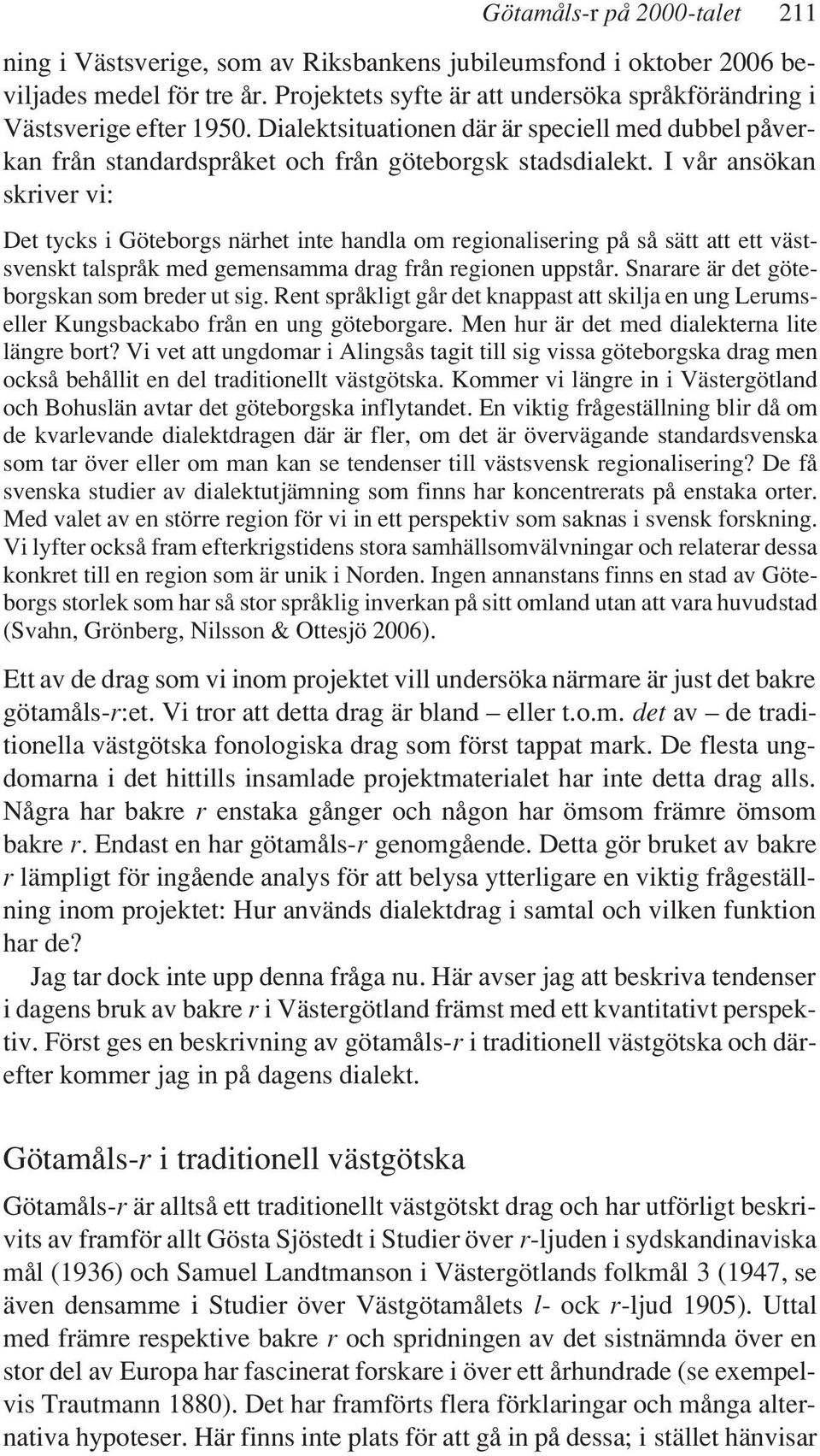 I vår ansökan skriver vi: Det tycks i Göteborgs närhet inte handla om regionalisering på så sätt att ett västsvenskt talspråk med gemensamma drag från regionen uppstår.