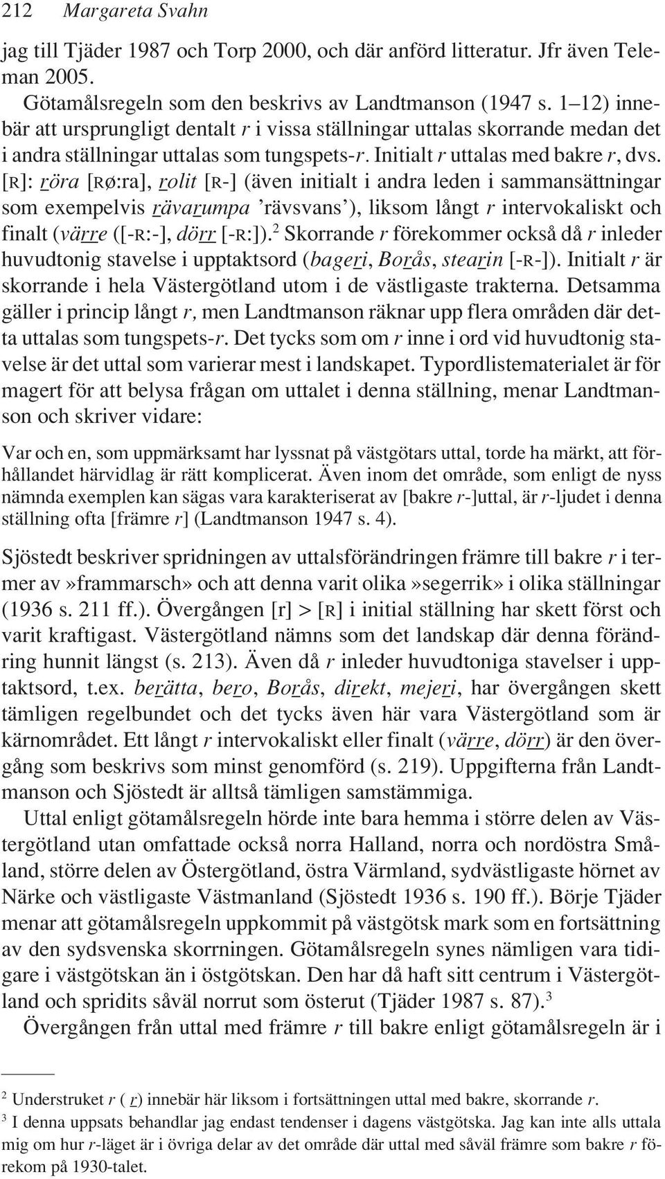 [R]: röra [Rø:ra], rolit [R-] (även initialt i andra leden i sammansättningar som exempelvis rävarumpa rävsvans ), liksom långt r intervokaliskt och finalt (värre ([-R:-], dörr [-R:]).