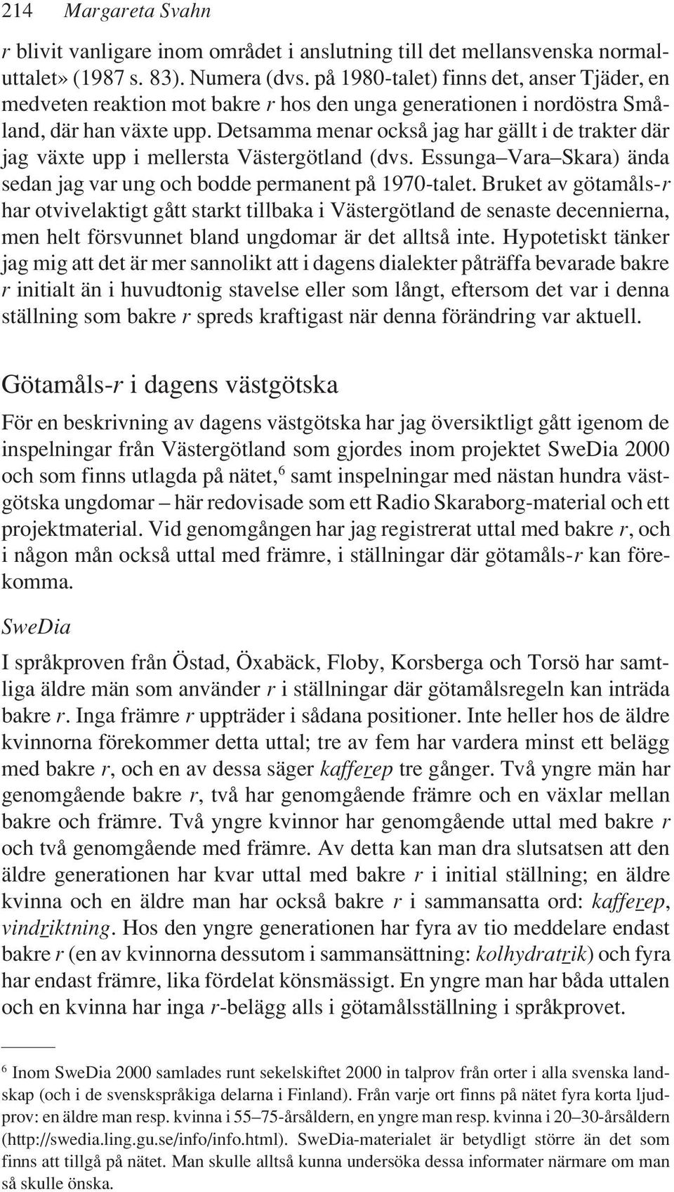 Detsamma menar också jag har gällt i de trakter där jag växte upp i mellersta Västergötland (dvs. Essunga Vara Skara) ända sedan jag var ung och bodde permanent på 1970-talet.