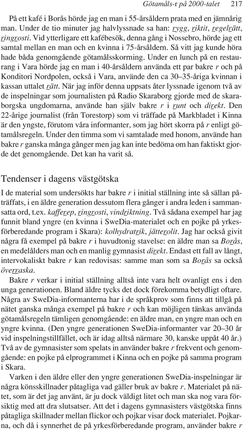 Under en lunch på en restaurang i Vara hörde jag en man i 40-årsåldern använda ett par bakre r och på Konditori Nordpolen, också i Vara, använde den ca 30 35-åriga kvinnan i kassan uttalet rätt.