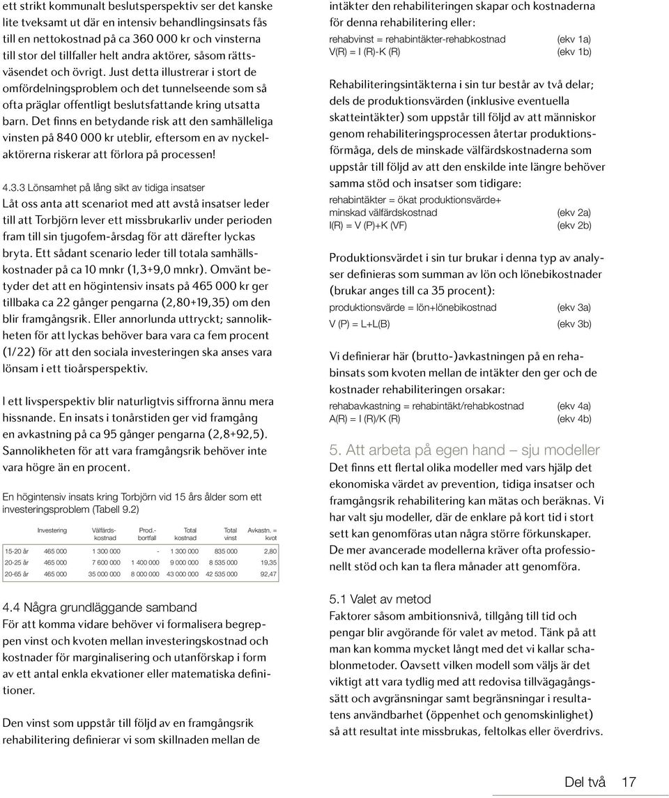 Det finns en betydande risk att den samhälleliga vinsten på 84 kr uteblir, eftersom en av nyckelaktörerna riskerar att förlora på processen! 4.3.