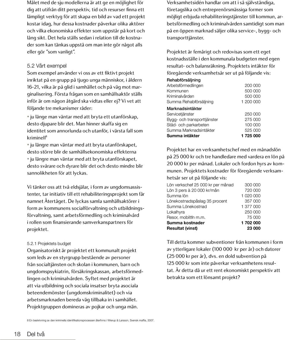 Det hela ställs sedan i relation till de kostnader som kan tänkas uppstå om man inte gör något alls eller gör som vanligt. 5.