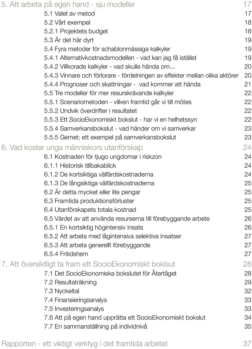 5 Tre modeller för mer resurskrävande kalkyler 22 5.5. Scenariometoden - vilken framtid går vi till mötes 22 5.5.2 Undvik överdrifter i resultatet 22 5.5.3 Ett SocioEkonomiskt bokslut - har vi en helhetssyn 22 5.