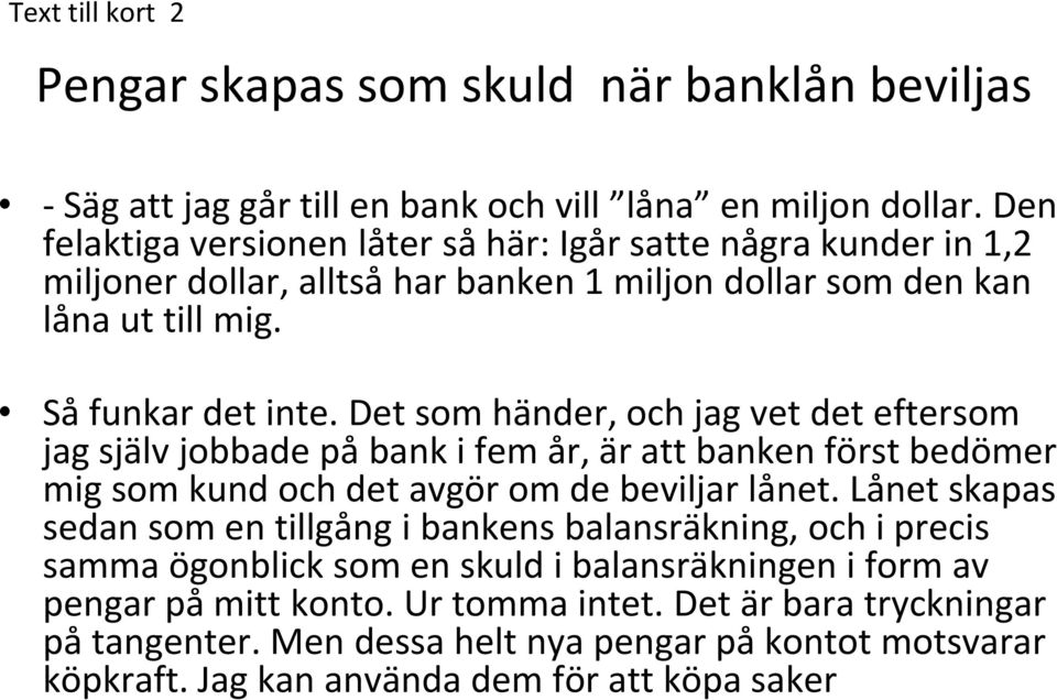 Det som händer, och jag vet det eftersom jag själv jobbade på bank i fem år, är att banken först bedömer mig som kund och det avgör om de beviljar lånet.