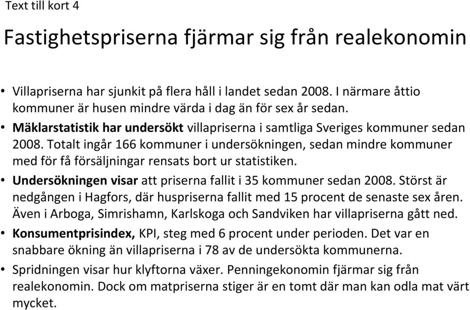 Totalt ingår 166 kommuner i undersökningen, sedan mindre kommuner med för få försäljningar rensats bort ur statistiken. Undersökningen visar att priserna fallit i 35 kommuner sedan 2008.