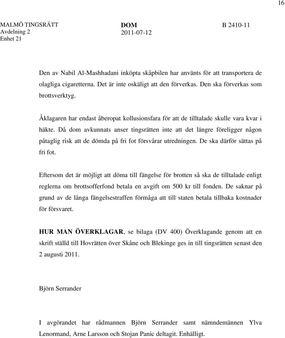 Då dom avkunnats anser tingsrätten inte att det längre föreligger någon påtaglig risk att de dömda på fri fot försvårar utredningen. De ska därför sättas på fri fot.