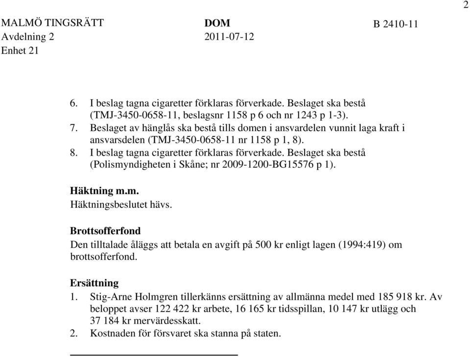 Beslaget ska bestå (Polismyndigheten i Skåne; nr 2009-1200-BG15576 p 1). Häktning m.m. Häktningsbeslutet hävs.