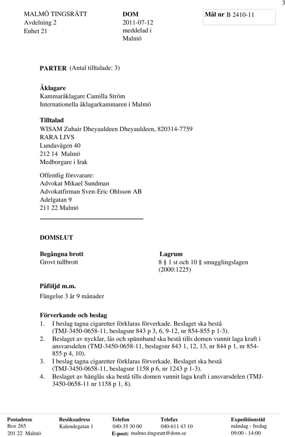 Begångna brott Grovt tullbrott Lagrum 8 1 st och 10 smugglingslagen (2000:1225) Påföljd m.m. Fängelse 3 år 9 månader Förverkande och beslag 1. I beslag tagna cigaretter förklaras förverkade.