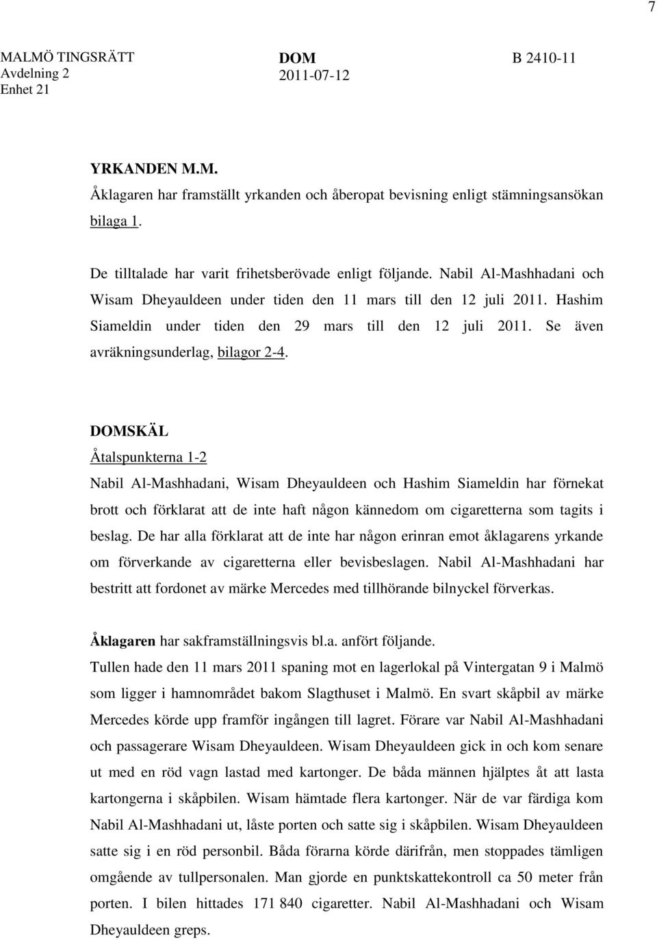 DOMSKÄL Åtalspunkterna 1-2 Nabil Al-Mashhadani, Wisam Dheyauldeen och Hashim Siameldin har förnekat brott och förklarat att de inte haft någon kännedom om cigaretterna som tagits i beslag.