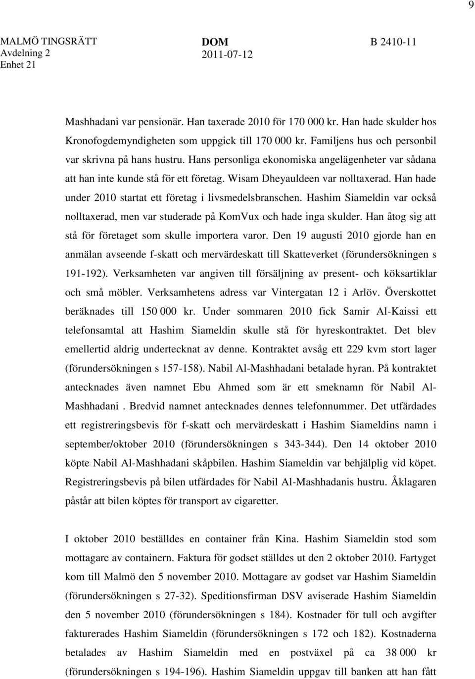 Han hade under 2010 startat ett företag i livsmedelsbranschen. Hashim Siameldin var också nolltaxerad, men var studerade på KomVux och hade inga skulder.