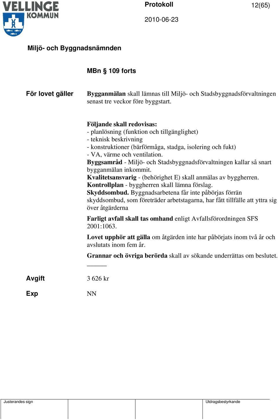 Byggsamråd - Miljö- och Stadsbyggnadsförvaltningen kallar så snart bygganmälan inkommit. Kvalitetsansvarig - (behörighet E) skall anmälas av byggherren. Kontrollplan - byggherren skall lämna förslag.