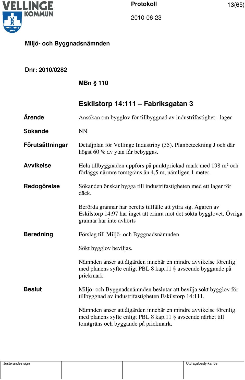 Sökanden önskar bygga till industrifastigheten med ett lager för däck. Berörda grannar har beretts tillfälle att yttra sig. Ägaren av Eskilstorp 14:97 har inget att erinra mot det sökta bygglovet.