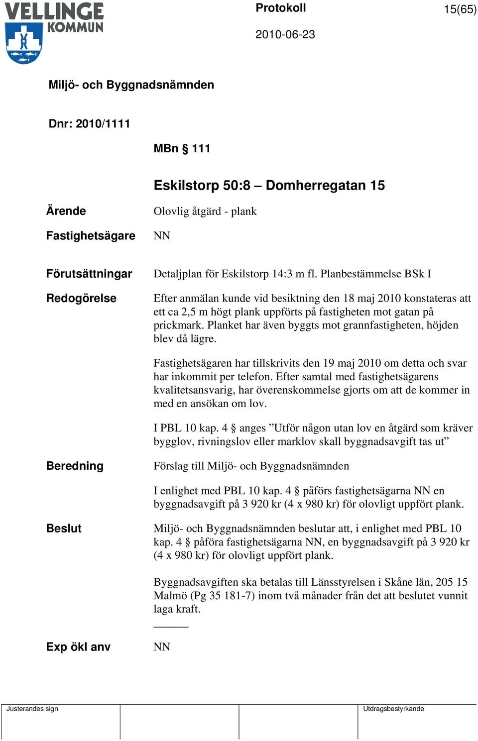 Planket har även byggts mot grannfastigheten, höjden blev då lägre. Fastighetsägaren har tillskrivits den 19 maj 2010 om detta och svar har inkommit per telefon.