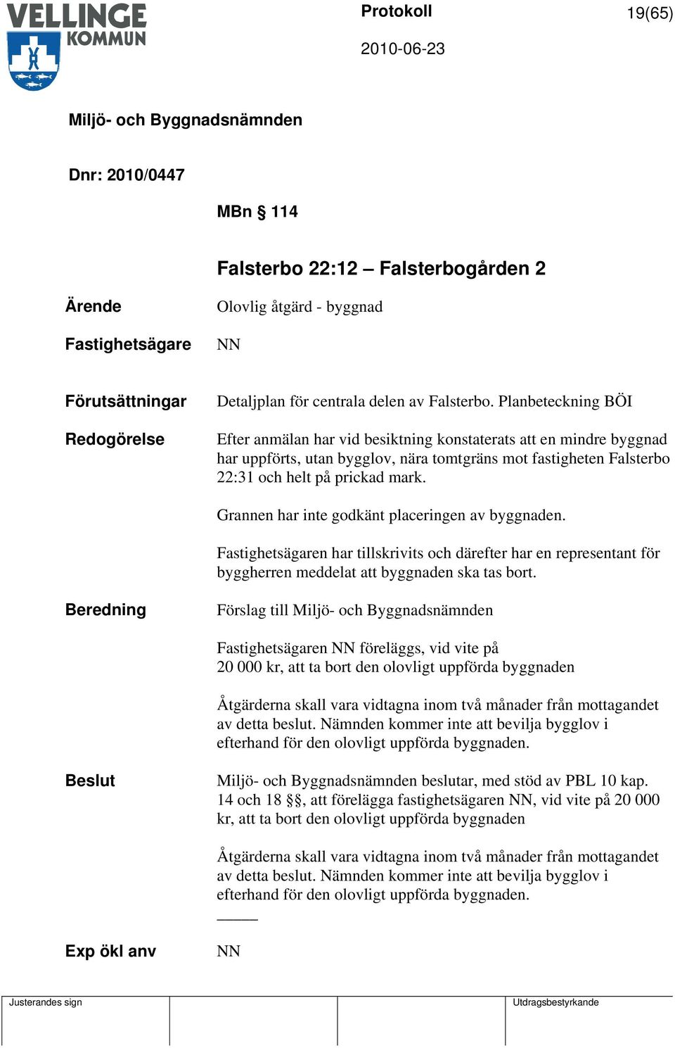 Grannen har inte godkänt placeringen av byggnaden. Fastighetsägaren har tillskrivits och därefter har en representant för byggherren meddelat att byggnaden ska tas bort.