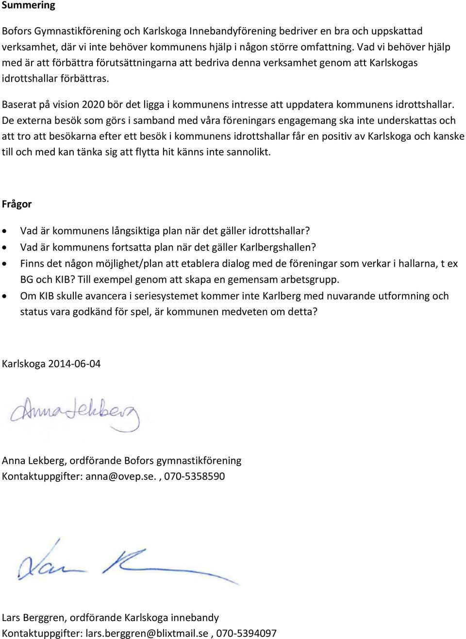 Baserat på vision 2020 bör det ligga i kommunens intresse att uppdatera kommunens idrottshallar.