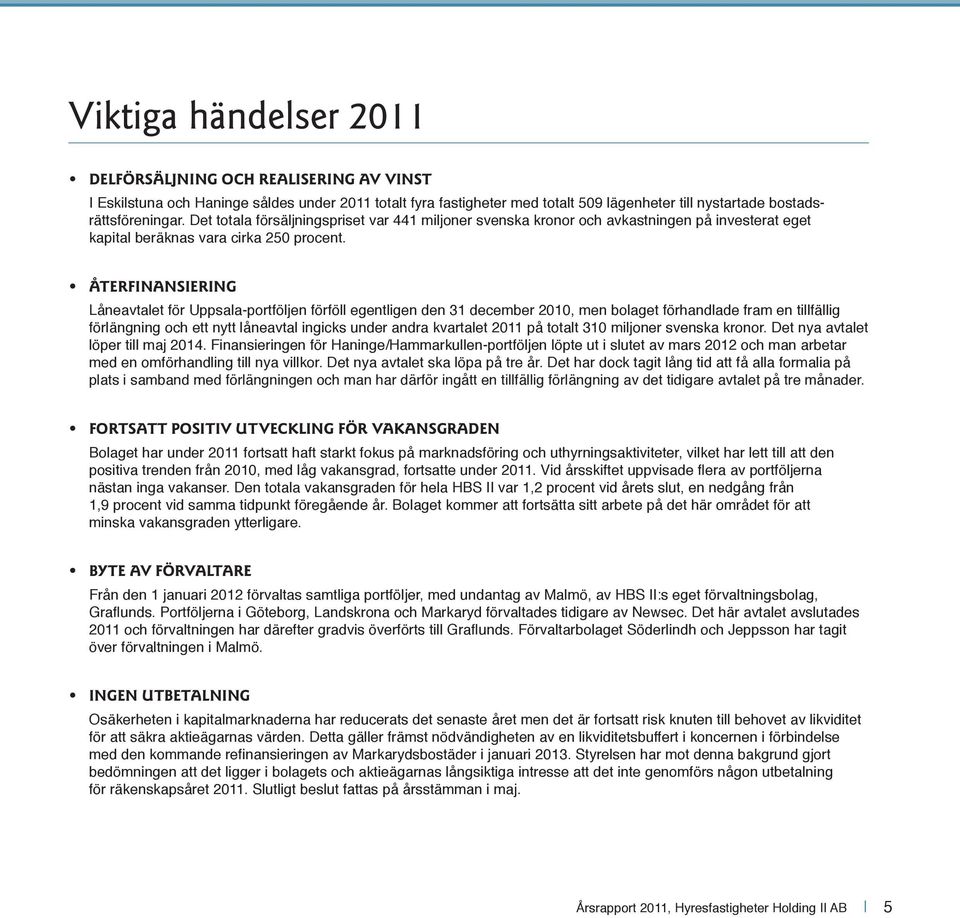 ÅTERFINANSIERING Låneavtalet för Uppsala-portföljen förföll egentligen den 31 december 2010, men bolaget förhandlade fram en tillfällig förlängning och ett nytt låneavtal ingicks under andra