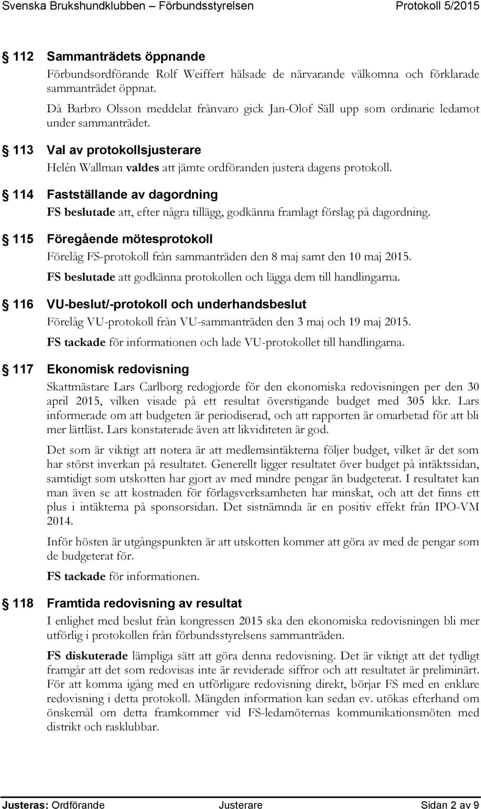 114 Fastställande av dagordning FS beslutade att, efter några tillägg, godkänna framlagt förslag på dagordning.