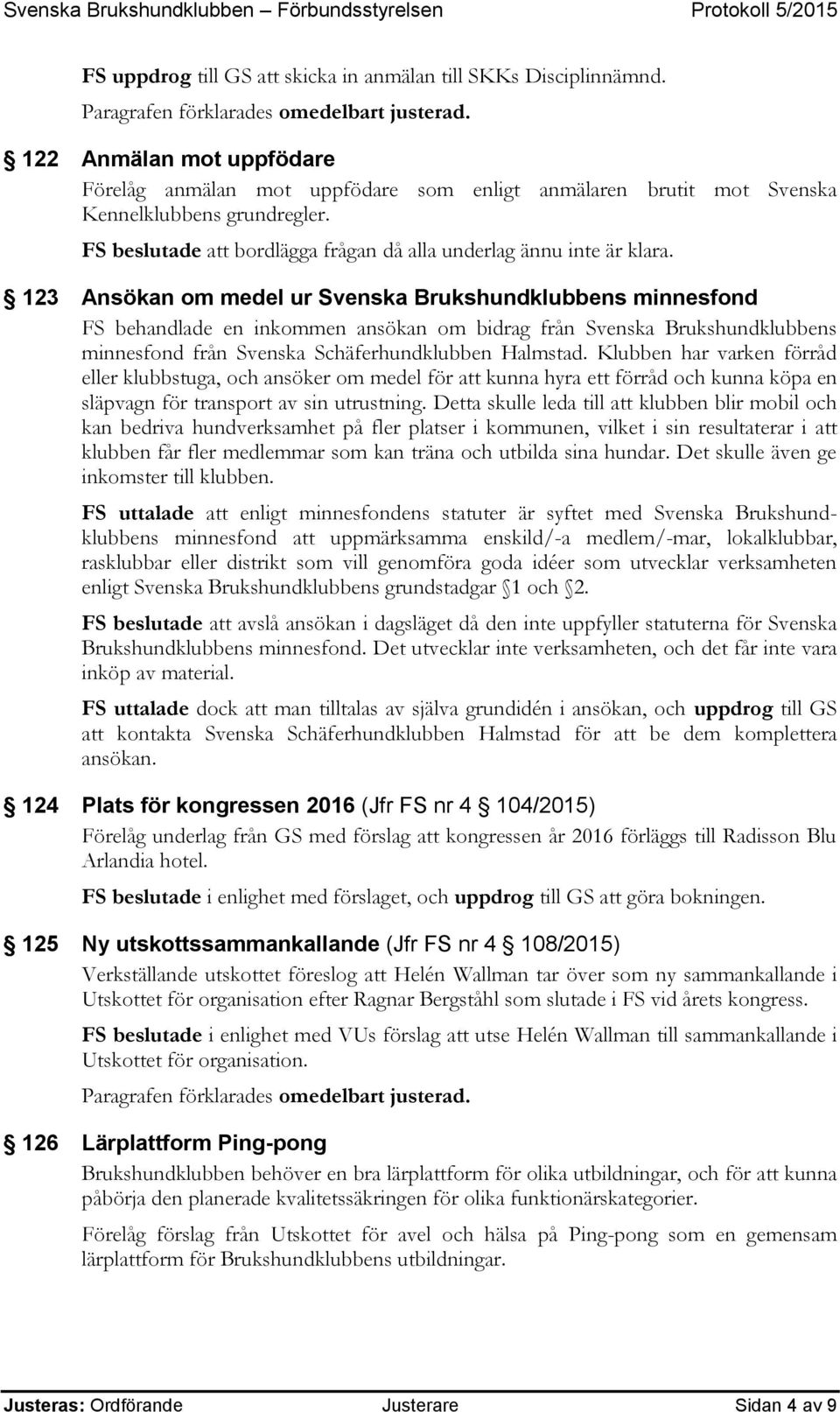 123 Ansökan om medel ur Svenska Brukshundklubbens minnesfond FS behandlade en inkommen ansökan om bidrag från Svenska Brukshundklubbens minnesfond från Svenska Schäferhundklubben Halmstad.