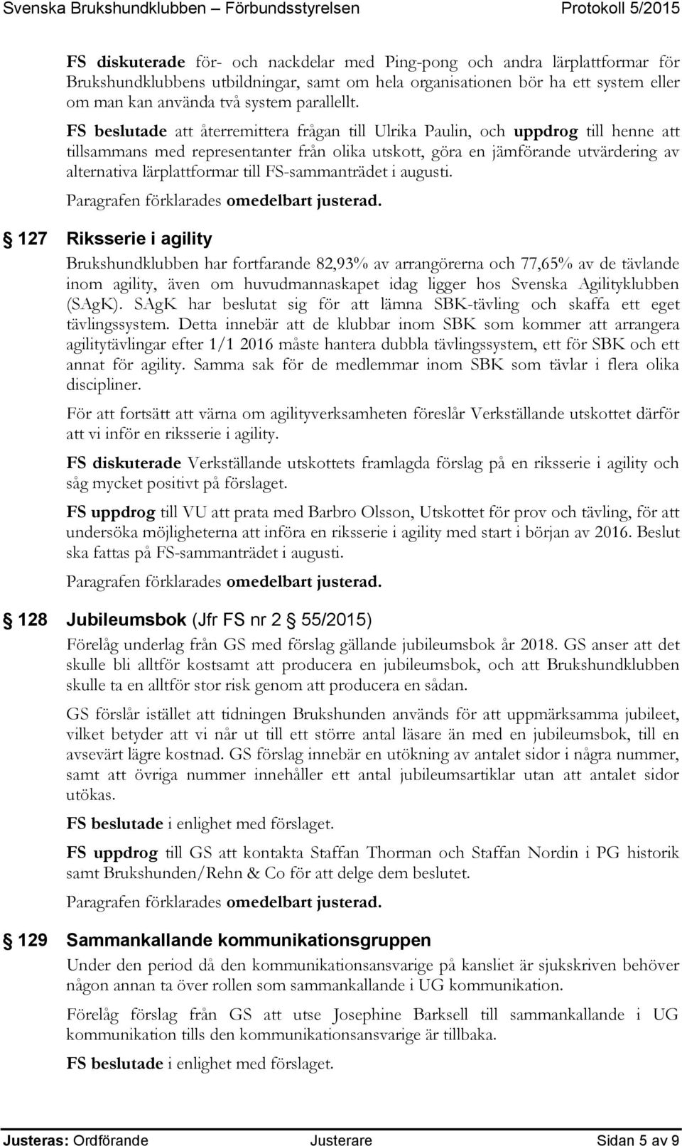 FS beslutade att återremittera frågan till Ulrika Paulin, och uppdrog till henne att tillsammans med representanter från olika utskott, göra en jämförande utvärdering av alternativa lärplattformar