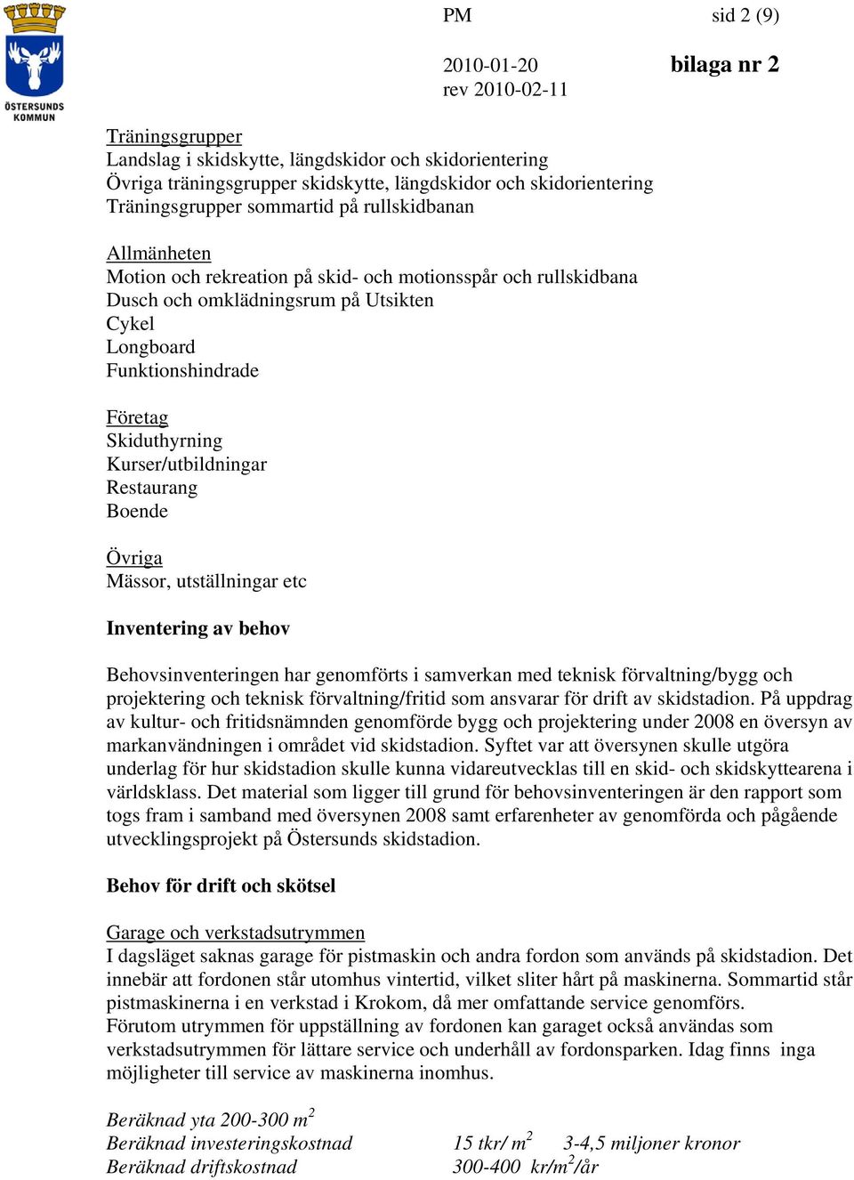 Skiduthyrning Kurser/utbildningar Restaurang Boende Övriga Mässor, utställningar etc Inventering av behov Behovsinventeringen har genomförts i samverkan med teknisk förvaltning/bygg och projektering